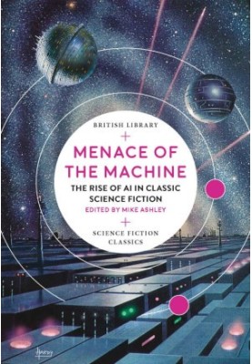 Menace of the Machine: The Rise of AI in Classic Science Fiction (British Library Science Fiction Classics)