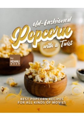 Old-Fashioned Popcorn with a Twist: Best Popcorn Recipes for All Kinds of Movies