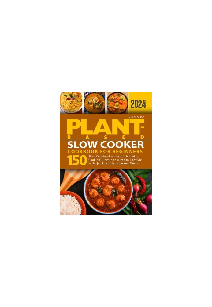 Plant-Based Slow Cooker Cookbook for Beginners: 150 Slow Cooking Recipes for Everyday Cooking. Elevate Your Vegan Lifestyle w