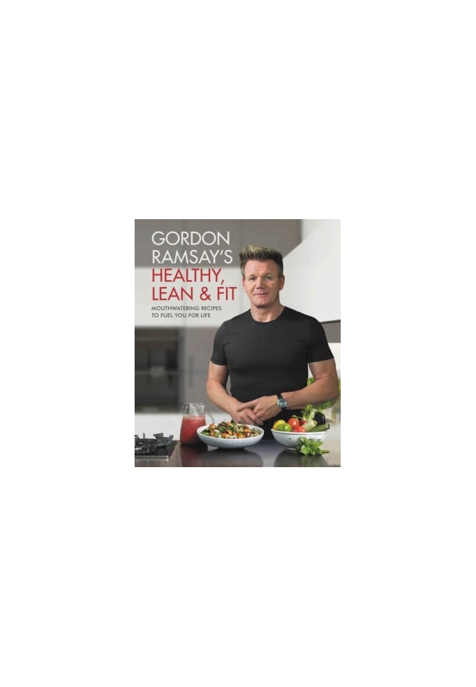 Gordon Ramsay's healthy, lean & fit: mouthwatering recipes to fuel you for life