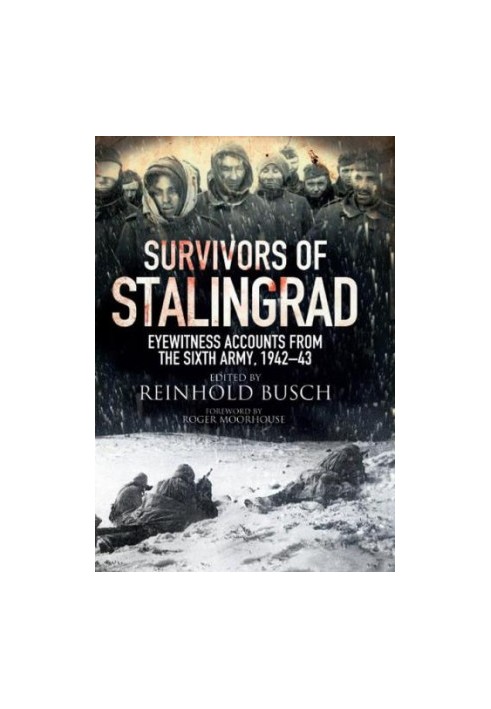 Survivors Of Stalingrad - Eyewitness Accounts From The Sixth Army 1942 - 1943
