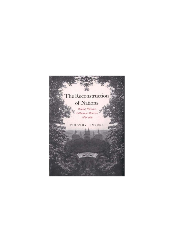 The Reconstruction of Nations: Poland, Ukraine, Lithuania, Belarus, 1569–1999