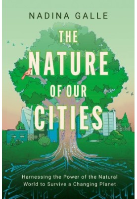 The Nature of Our Cities: Harnessing the Power of the Natural World to Survive a Changing Planet