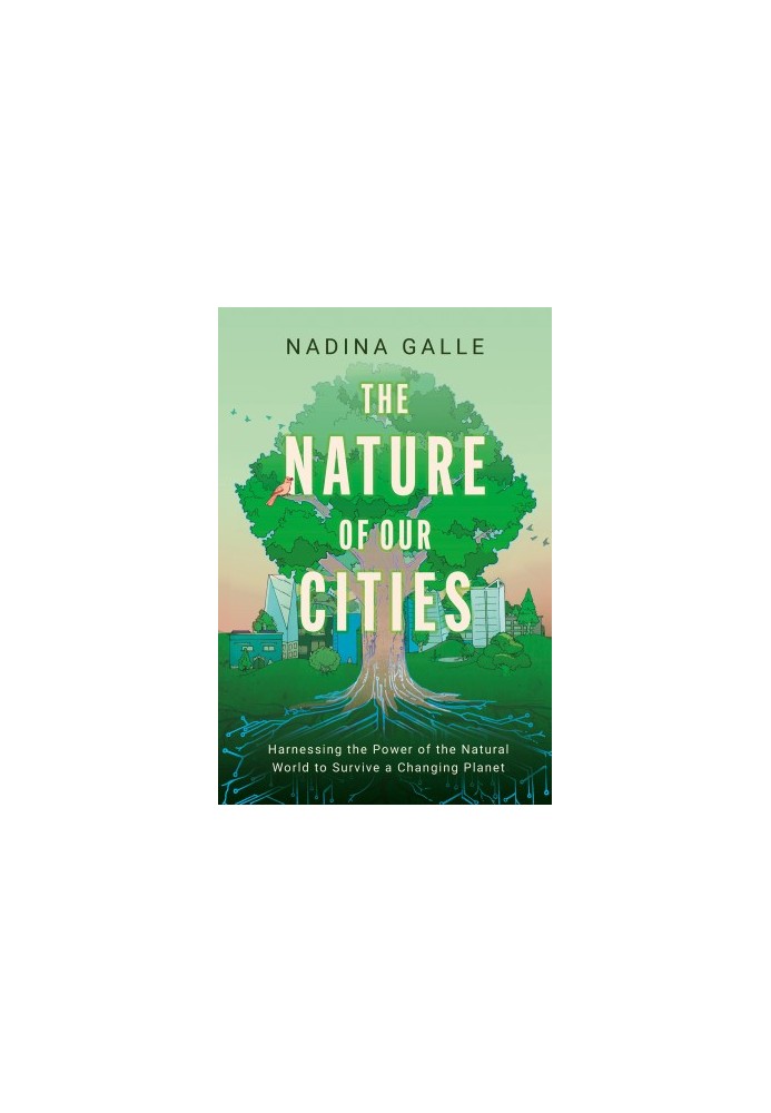 The Nature of Our Cities: Harnessing the Power of the Natural World to Survive a Changing Planet