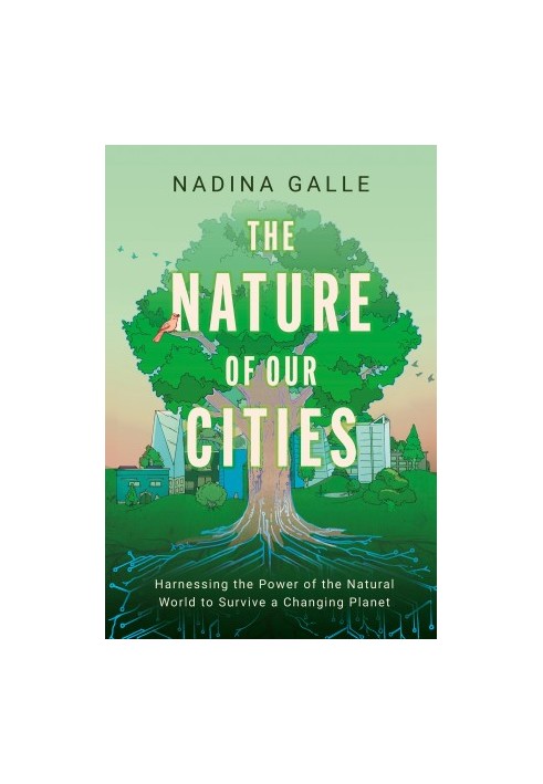 The Nature of Our Cities: Harnessing the Power of the Natural World to Survive a Changing Planet