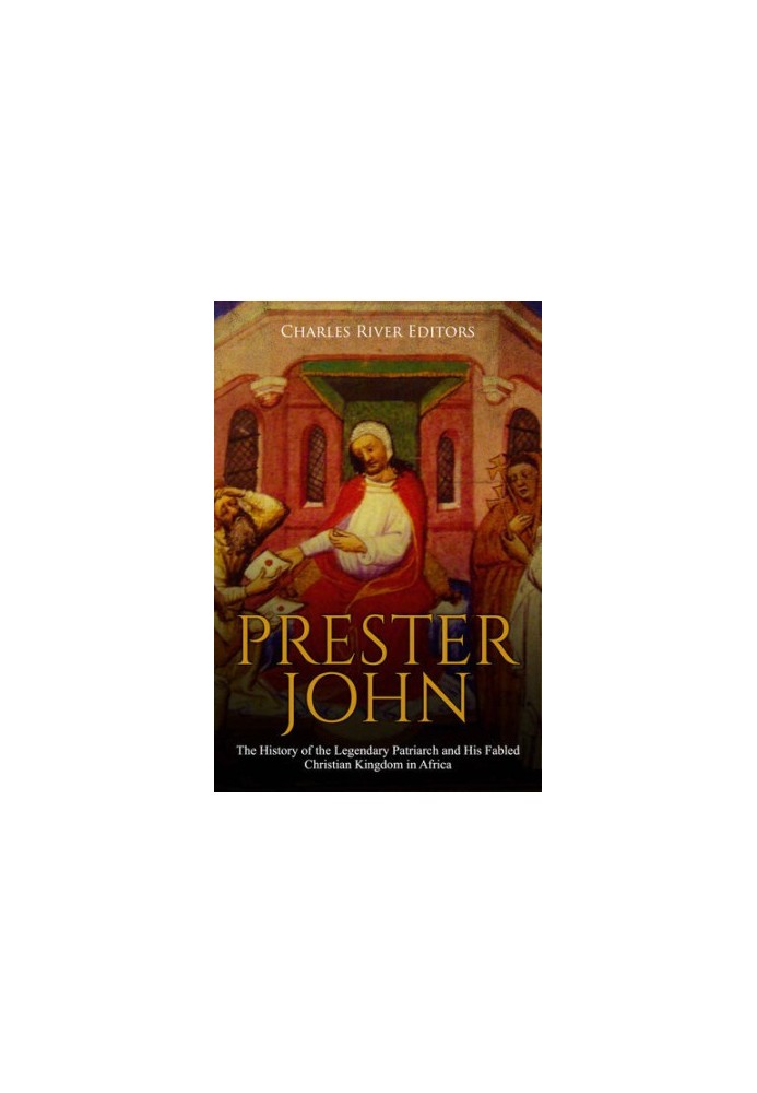 Prester John: The History of the Legendary Patriarch and His Fabled Christian Kingdom in Africa
