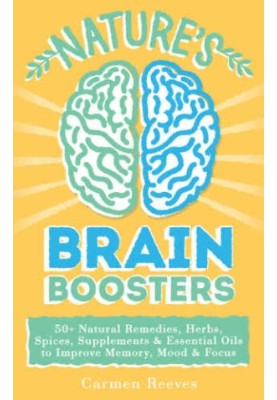 Nature's Brain Boosters: 50 Natural Remedies, Herbs, Spices, Supplements & Essential Oils to Improve Your Memory, Mood & Focu