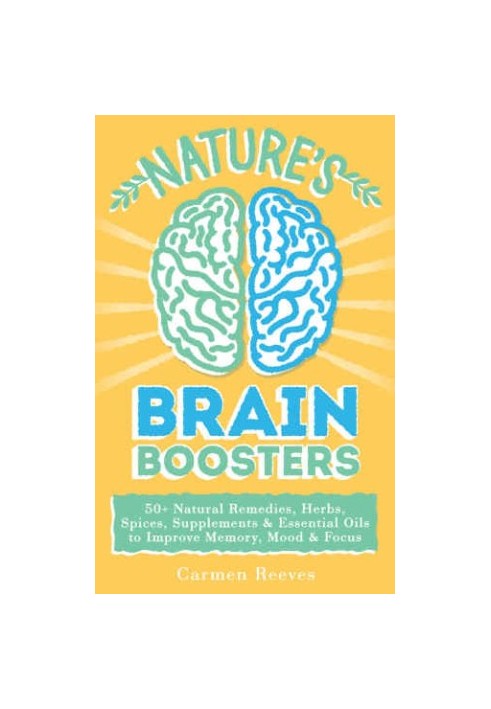 Nature's Brain Boosters: 50 Natural Remedies, Herbs, Spices, Supplements & Essential Oils to Improve Your Memory, Mood & Focu