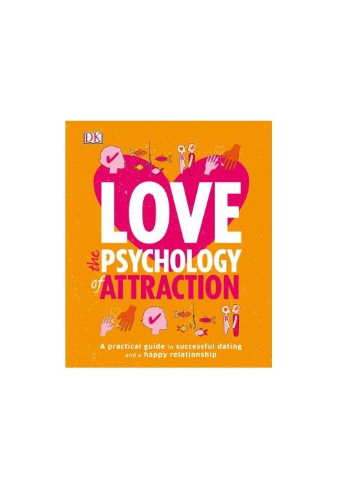 Love: The Psychology of Attraction : A Practical Guide to Successful Dating and a Happy Relationship
