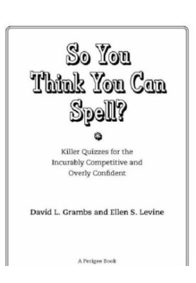 So You Think You Can Spell?: Killer Quizzes for the Incurably Competitive and Overly Confident