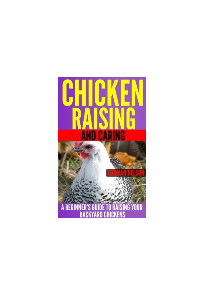 Chicken Raising and Caring: A Beginner's Guide to Raising Your Backyard Chickens
