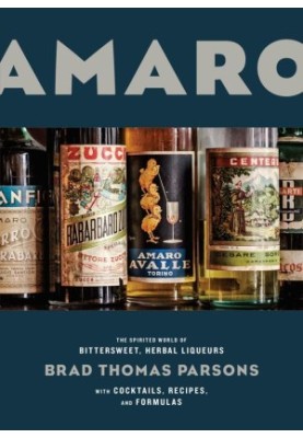 Amaro : The Spirited World of Bittersweet, Herbal Liqueurs With Cocktails, Recipes, and Formulas