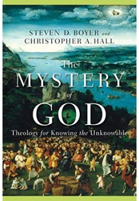 The Mystery of God: Theology for Knowing the Unknowable