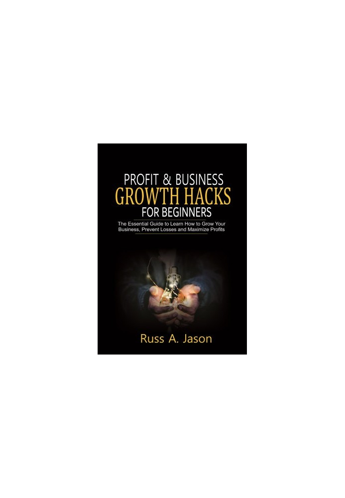 Profit and Business Growth Hacks for Beginners: The Essential Guide to Learn How to Grow Your Business, Prevent Losses and Ma