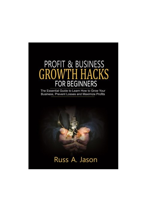 Profit and Business Growth Hacks for Beginners: The Essential Guide to Learn How to Grow Your Business, Prevent Losses and Ma