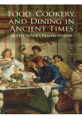 Food, Cookery, and Dining in Ancient Times: Alexis Soyer's Pantropheon