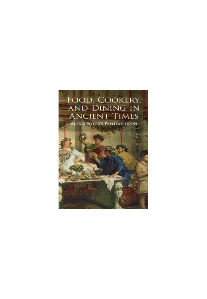 Food, Cookery, and Dining in Ancient Times: Alexis Soyer's Pantropheon