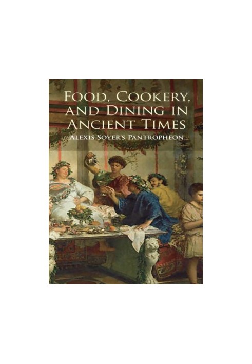 Food, Cookery, and Dining in Ancient Times: Alexis Soyer's Pantropheon
