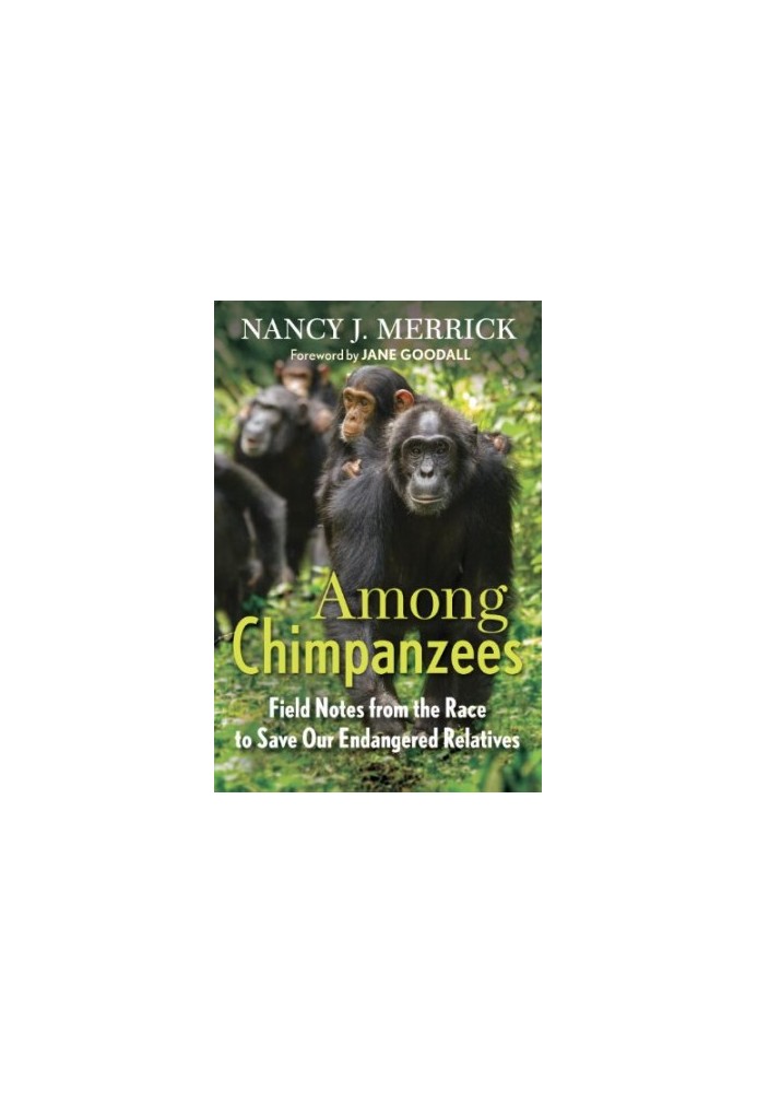 Among Chimpanzees: Field Notes from the Race to Save Our Endangered Relatives