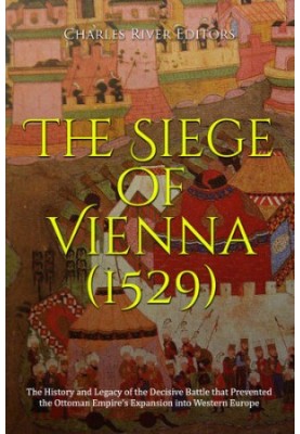 The Siege of Vienna (1529) - The History and Legacy of the Decisive Battle that Prevented the Ottoman Empire’s Expansion into