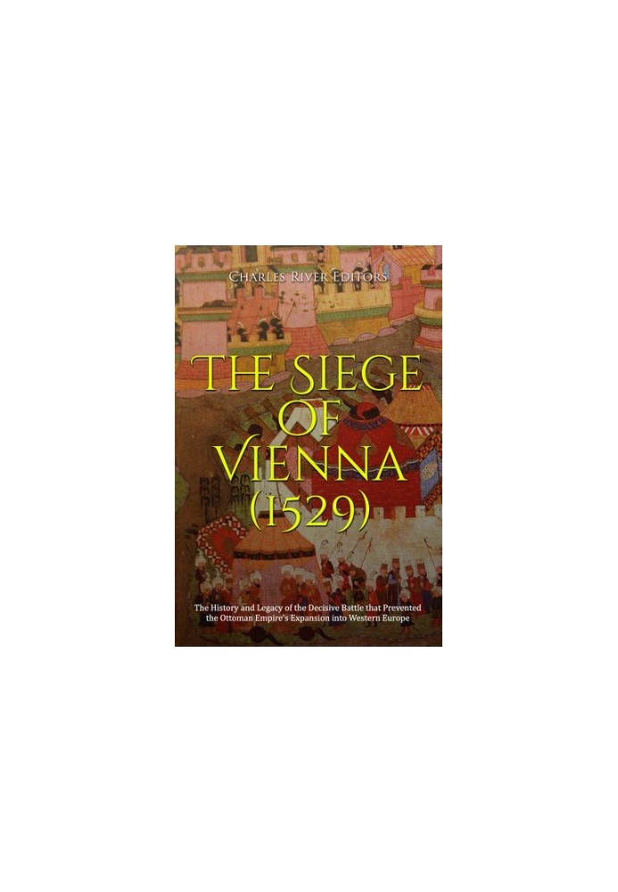 The Siege of Vienna (1529) - The History and Legacy of the Decisive Battle that Prevented the Ottoman Empire’s Expansion into