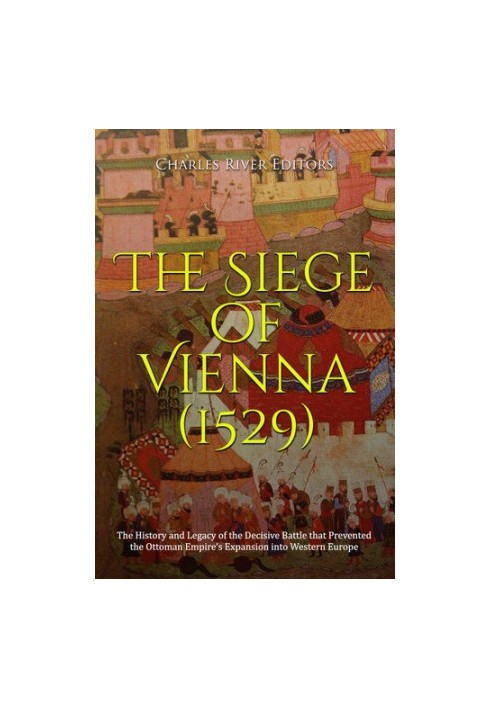 The Siege of Vienna (1529) - The History and Legacy of the Decisive Battle that Prevented the Ottoman Empire’s Expansion into
