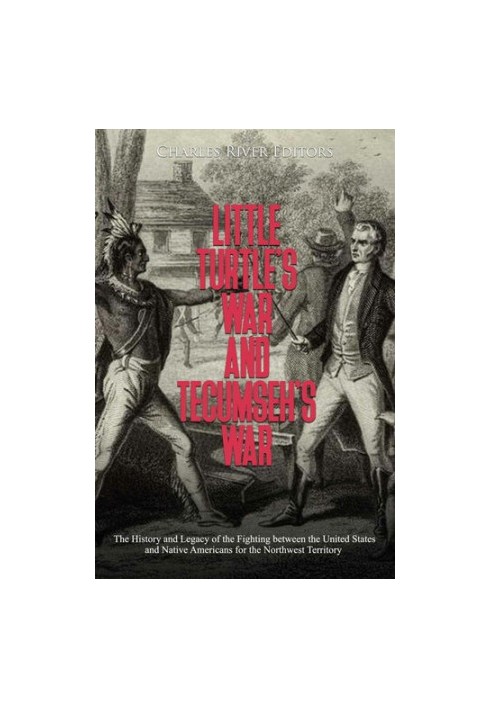 Little Turtle’s War and Tecumseh’s War: The History and Legacy of the Fighting between the United States and Native Americans