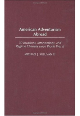 American Adventurism Abroad - 30 Invasions, Interventions, and Regime Changes since World War II