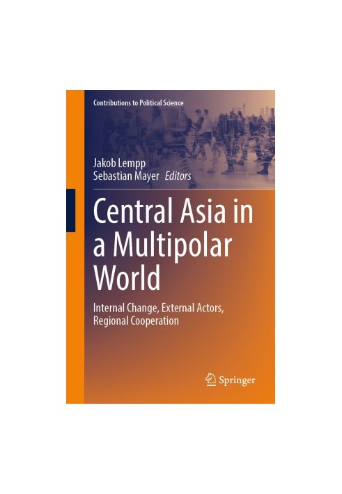 Central Asia in a Multipolar World: Internal Change, External Actors, Regional Cooperation