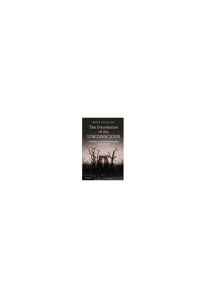The Foundation of the Unconscious: Schelling, Freud and the Birth of the Modern Psyche