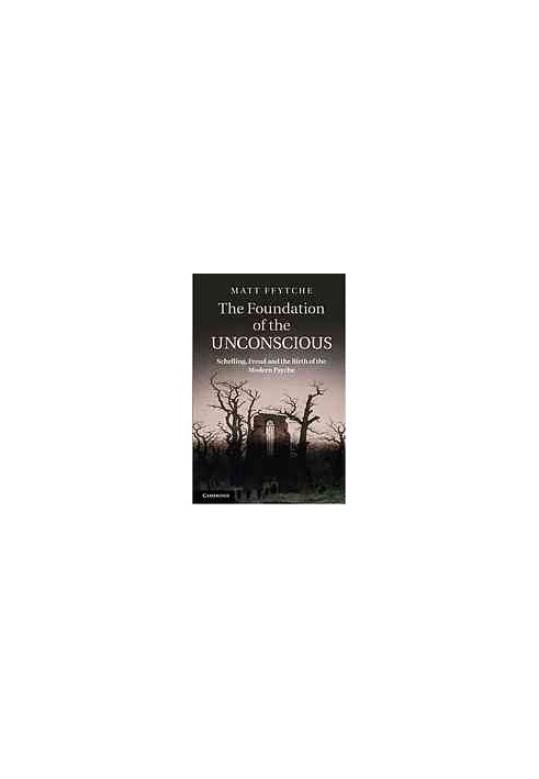 The Foundation of the Unconscious: Schelling, Freud and the Birth of the Modern Psyche