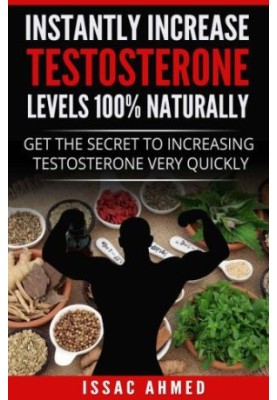 Instantly Increase Testosterone Levels 100% Naturally: Get The Secret To Increasing Testosterone Very Quickly