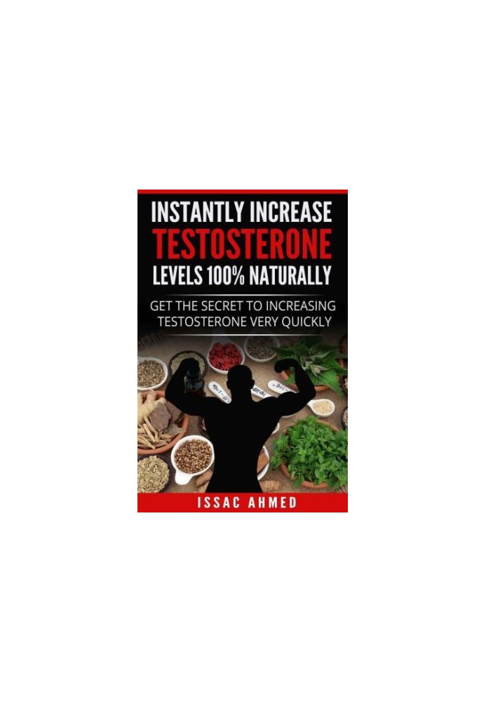 Instantly Increase Testosterone Levels 100% Naturally: Get The Secret To Increasing Testosterone Very Quickly