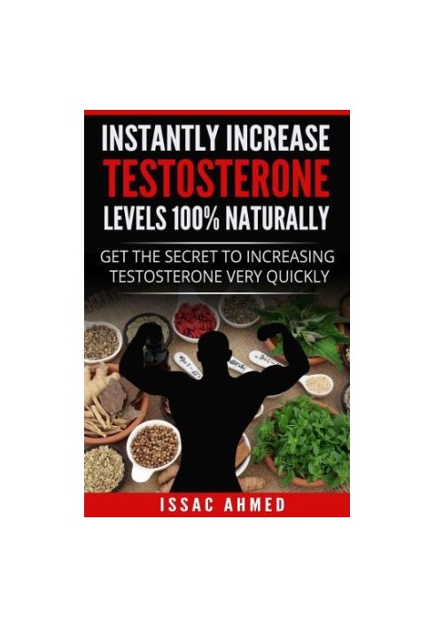 Instantly Increase Testosterone Levels 100% Naturally: Get The Secret To Increasing Testosterone Very Quickly