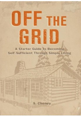 Off The Grid: A Starter Guide to Becoming Self-Sufficient Through Simple Living