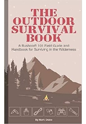 The Outdoor Survival Book: A Bushcraft 101 Field Guide and Handbook for Surviving in the Wilderness