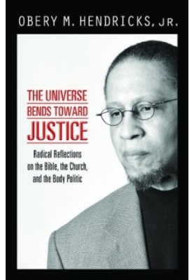 The Universe Bends Toward Justice: Radical Reflections on the Bible, the Church, and the Body Politic