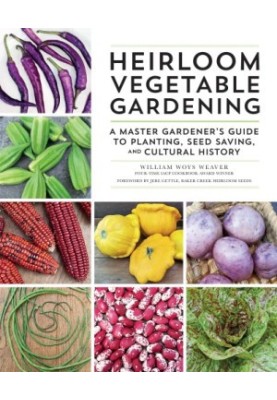 Heirloom Vegetable Gardening : A Master Gardener's Guide to Planting, Seed Saving, and Cultural History