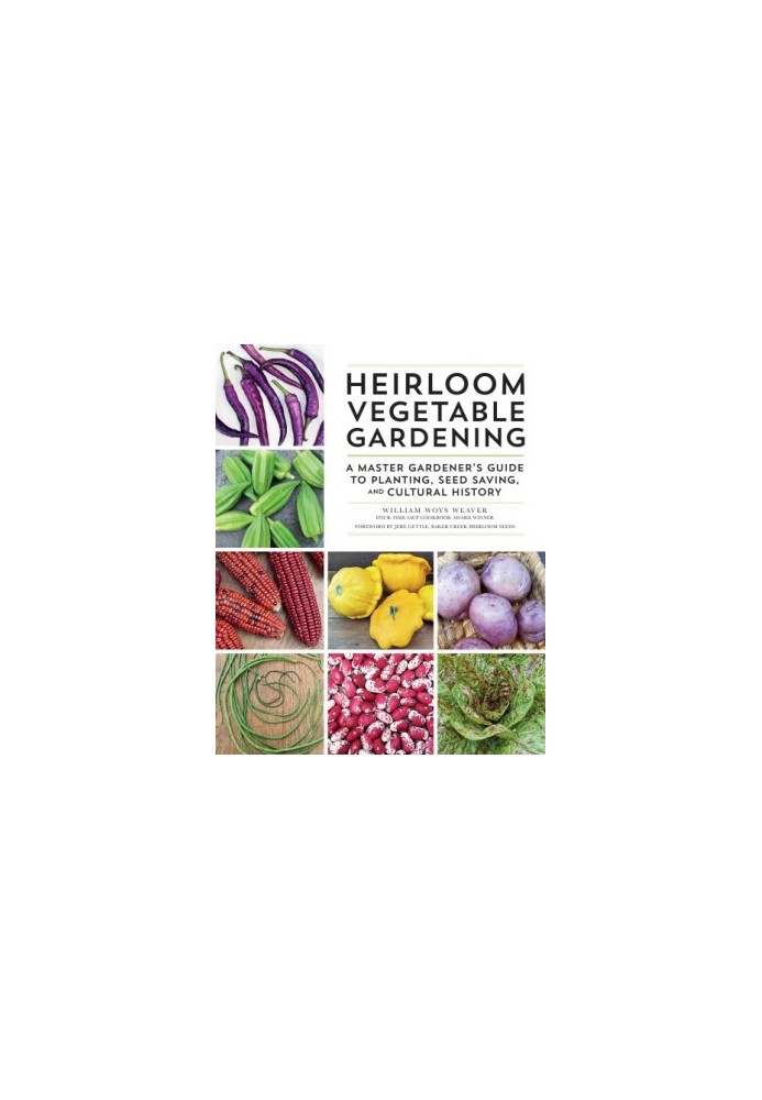 Heirloom Vegetable Gardening : A Master Gardener's Guide to Planting, Seed Saving, and Cultural History
