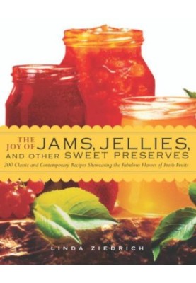 The joy of jams, jellies, and other sweet preserves: 200 classic and contemporary recipes showcasing the fabulous flavors of 