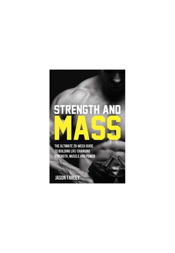 Strength and Mass The Ultimate 26-Week Guide To Building Life-Changing Strength, Muscle and Power