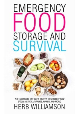 Emergency Food Storage and Survival: The Handbook You Need to Keep Your Family Safe (Food, Medical Supplies, Power, and More)