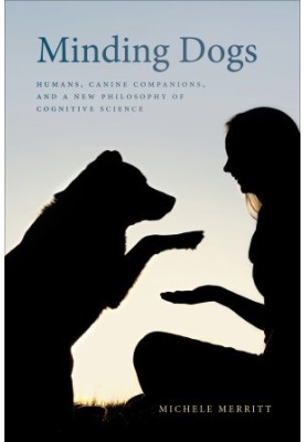 Minding Dogs: Humans, Canine Companions, and a New Philosophy of Cognitive Science