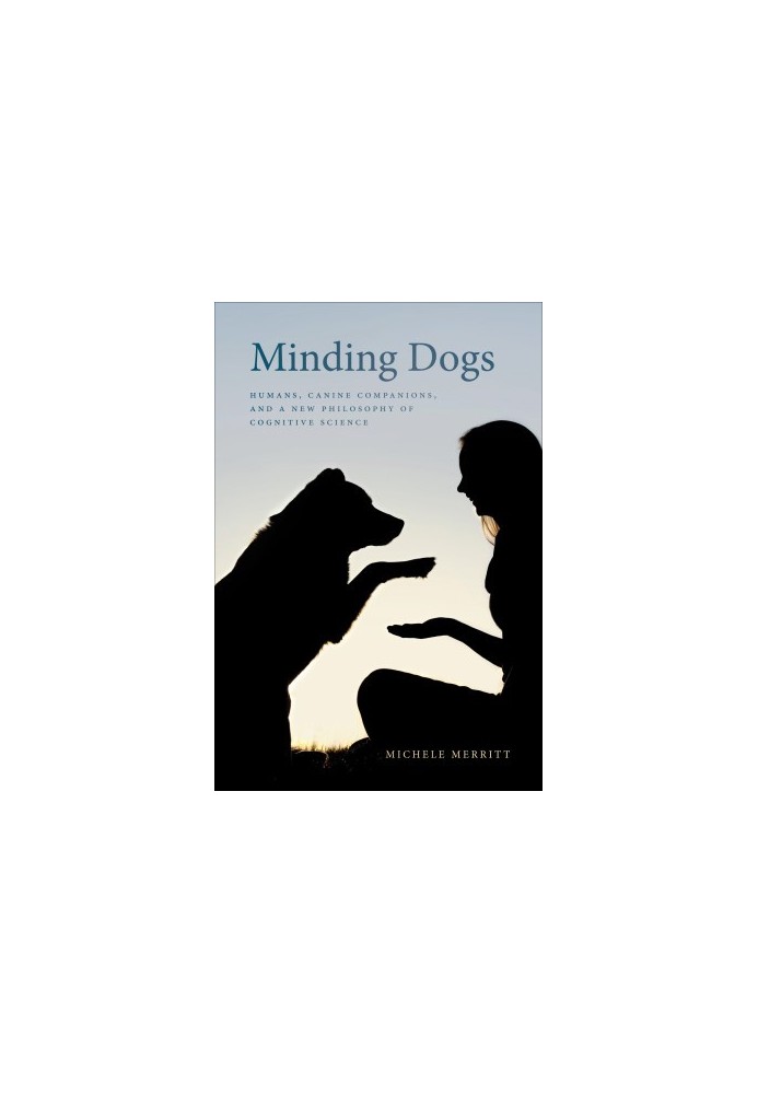 Minding Dogs: Humans, Canine Companions, and a New Philosophy of Cognitive Science