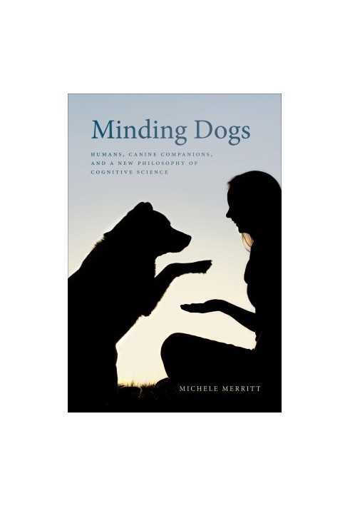 Minding Dogs: Humans, Canine Companions, and a New Philosophy of Cognitive Science