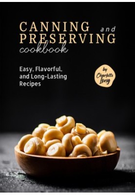 Canning and Preserving Cookbook: Easy, Flavorful, and Long-Lasting Recipes