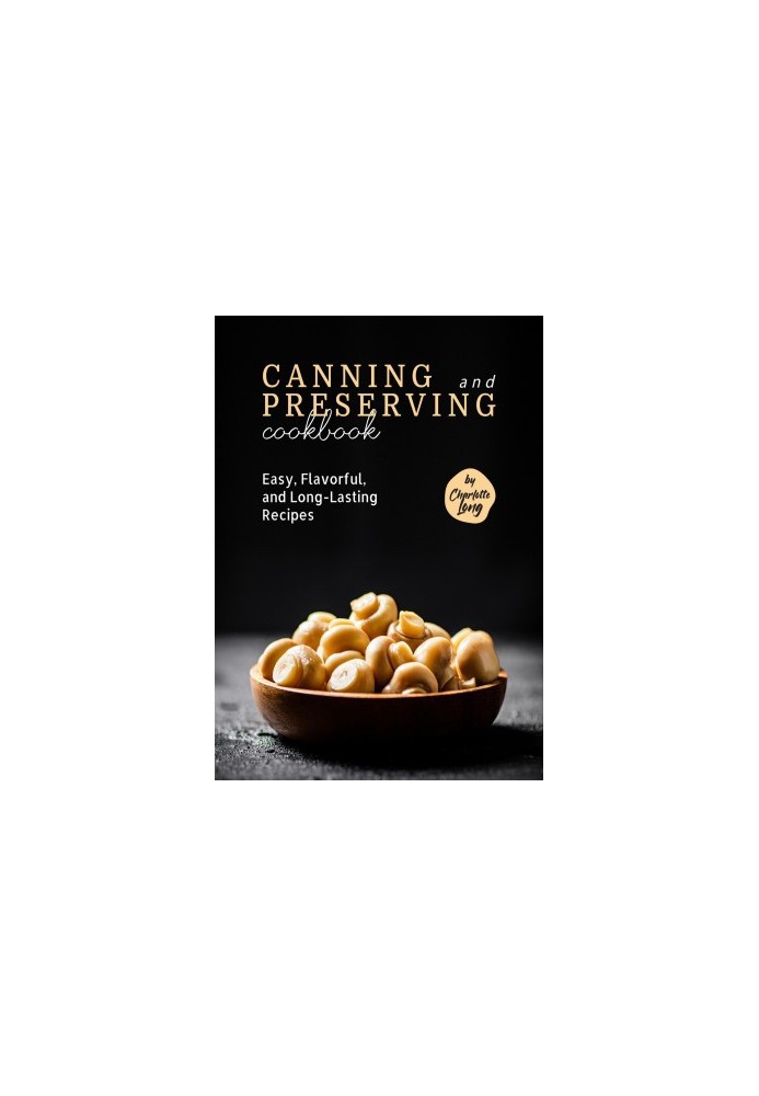 Canning and Preserving Cookbook: Easy, Flavorful, and Long-Lasting Recipes