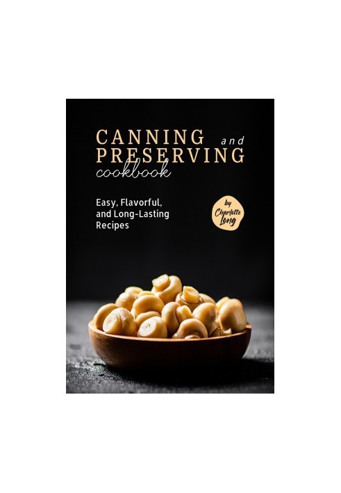 Canning and Preserving Cookbook: Easy, Flavorful, and Long-Lasting Recipes