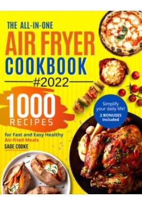 Air fryer Cookbook : The ALL-IN-ONE 2022 Air Fryer Bible. 1000 Recipes for Fast and Easy Air fried Healthy Meals. Simplify yo