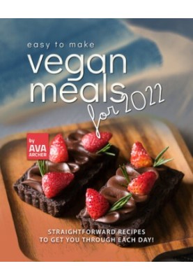 Easy to Make Vegan Meals for 2022: Straightforward Recipes to Get You Through Each Day!